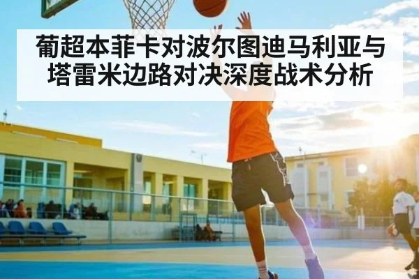 葡超本菲卡对波尔图迪马利亚与塔雷米边路对决深度战术分析