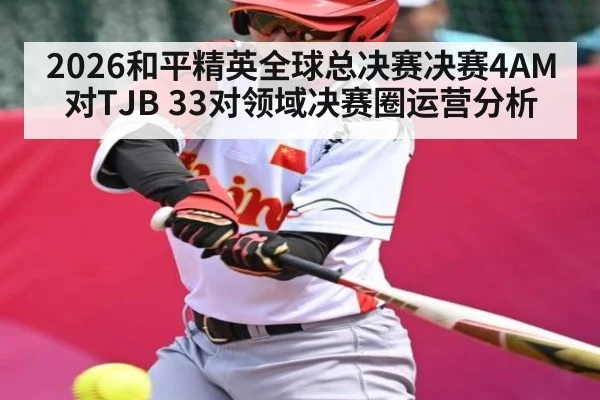 2026和平精英全球总决赛决赛4AM对TJB 33对领域决赛圈运营分析